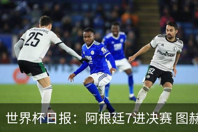 世界杯日报：阿根廷7进决赛 图赫尔将留任率队征战欧洲杯