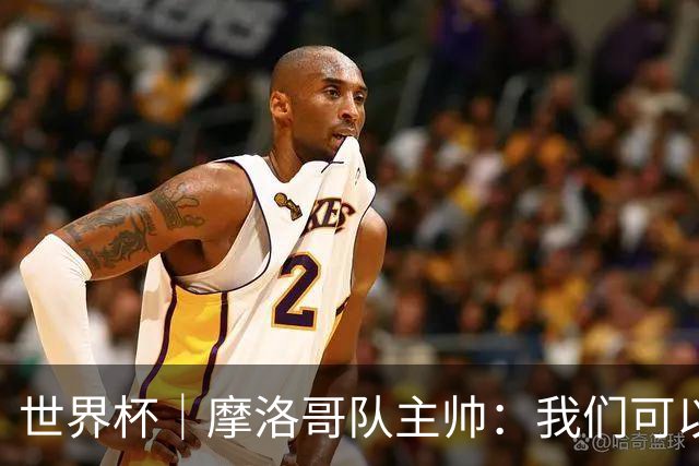 世界杯｜摩洛哥队主帅：我们可以昂首离开
