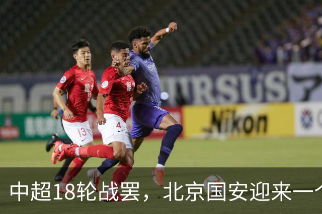 中超18轮战罢，北京国安迎来一个大喜讯，跻身中超前四基本稳了