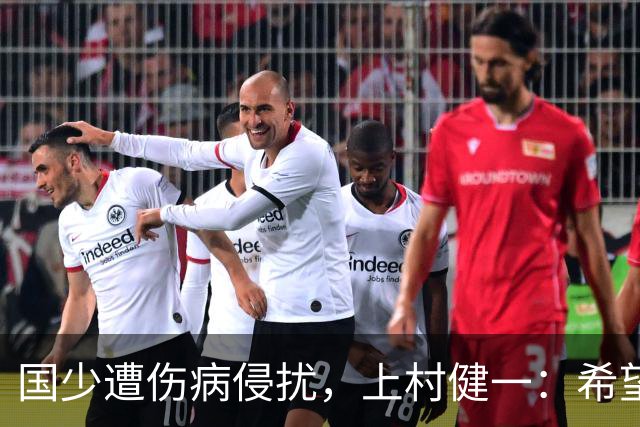 国少遭伤病侵扰，上村健一：希望亚洲杯前可以全员恢复