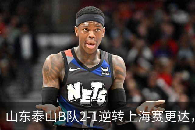 山东泰山B队2-1逆转上海赛更达，闫恒烨、邓淳泽破门