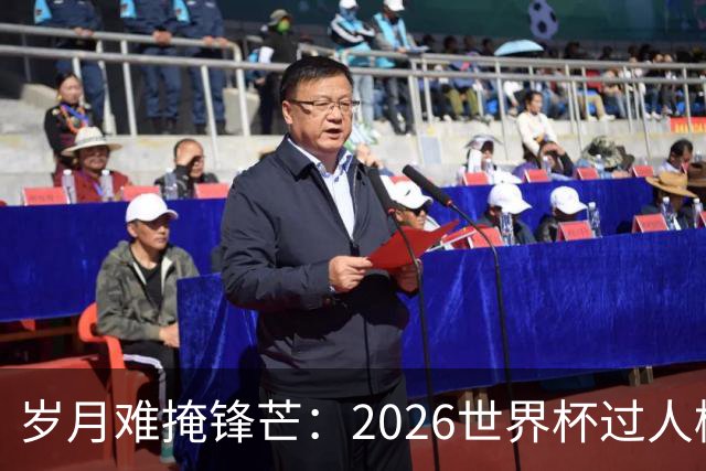 岁月难掩锋芒：2026世界杯过人榜梅西28次第1，亚马尔第2，C罗0次