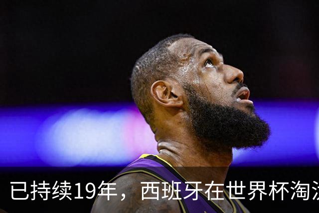 已持续19年，西班牙在世界杯淘汰赛120分钟内保持不败