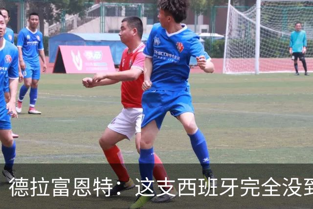 德拉富恩特：这支西班牙完全没到顶峰 葡萄牙逼迫我们发挥出极限