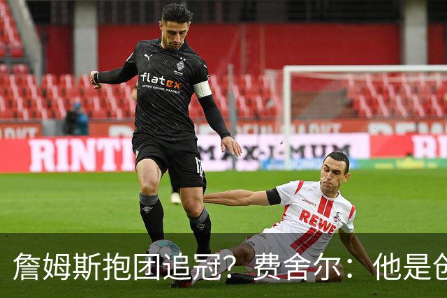 詹姆斯抱团追冠？费舍尔：他是创造夺冠机会的人