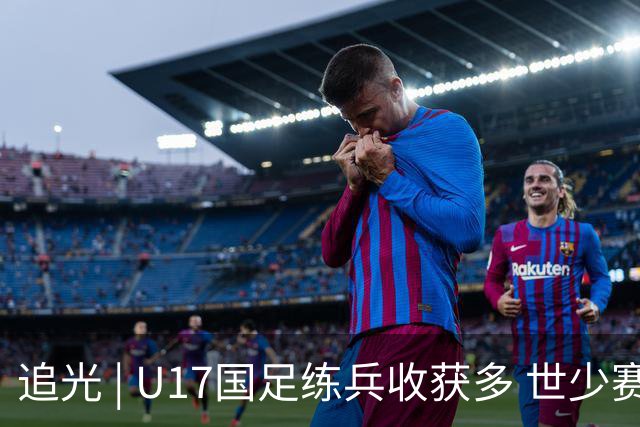 追光 | U17国足练兵收获多 世少赛值得期待