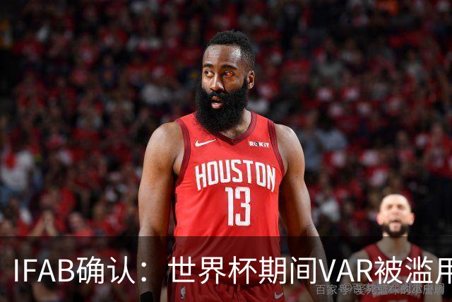 IFAB确认：世界杯期间VAR被滥用！恩博洛战阿根廷不该被罚下